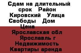 Сдам на длительный срок › Район ­ Кировский › Улица ­ Свободы › Дом ­ 77 › Цена ­ 18 000 - Ярославская обл., Ярославль г. Недвижимость » Квартиры аренда   